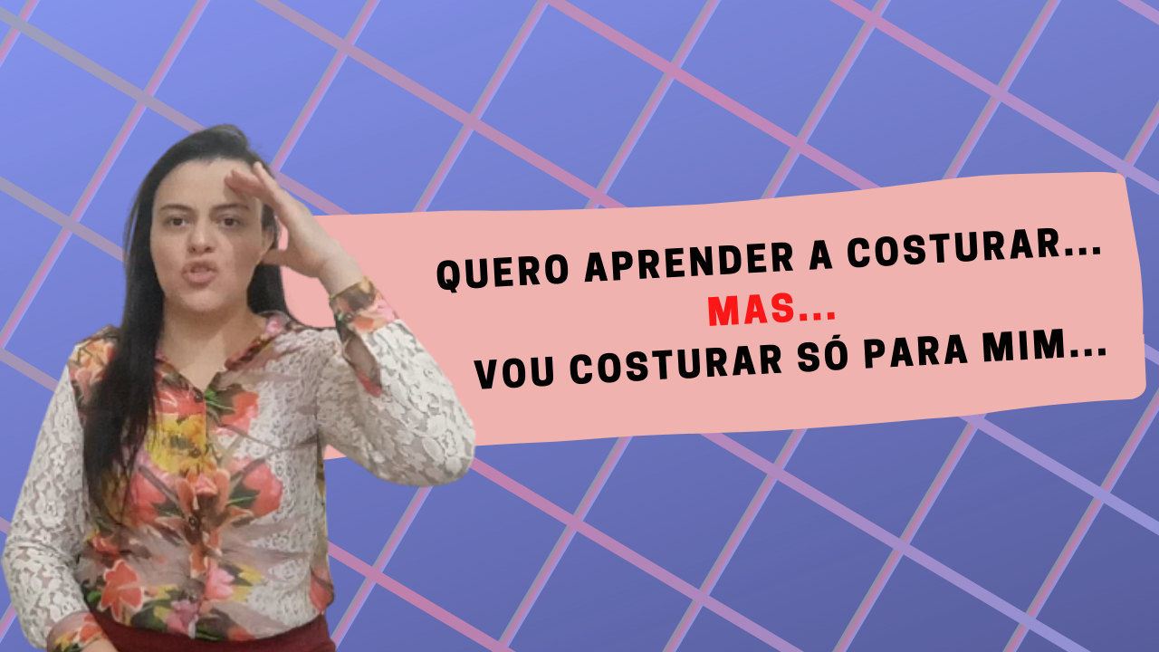 QUERO APRENDER CORTE E COSTURA, MAS VOU COSTURAR SÓ PARA MIM! – Saiba Como Perder O Medo De Costurar