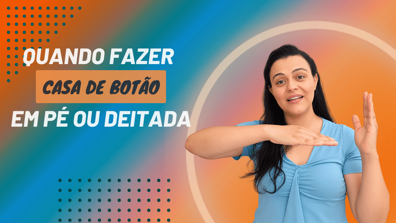 Quando fazer casa de botão em pé ou deitada